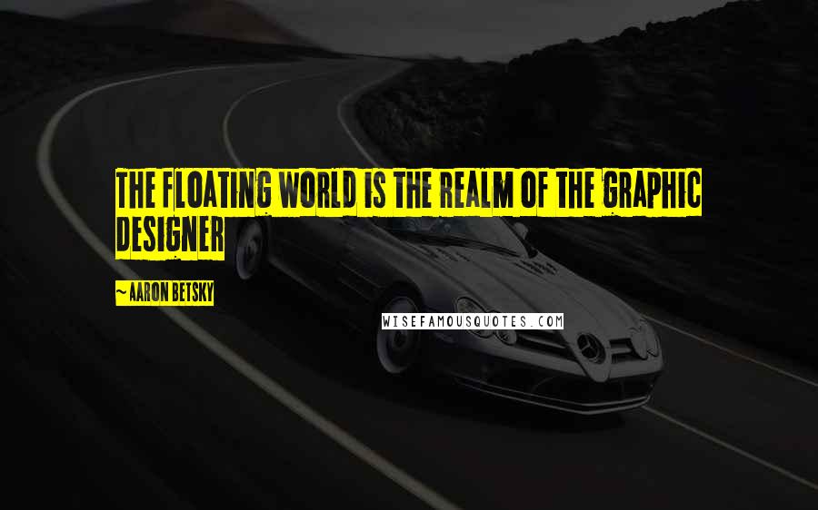 Aaron Betsky Quotes: The floating world is the realm of the graphic designer