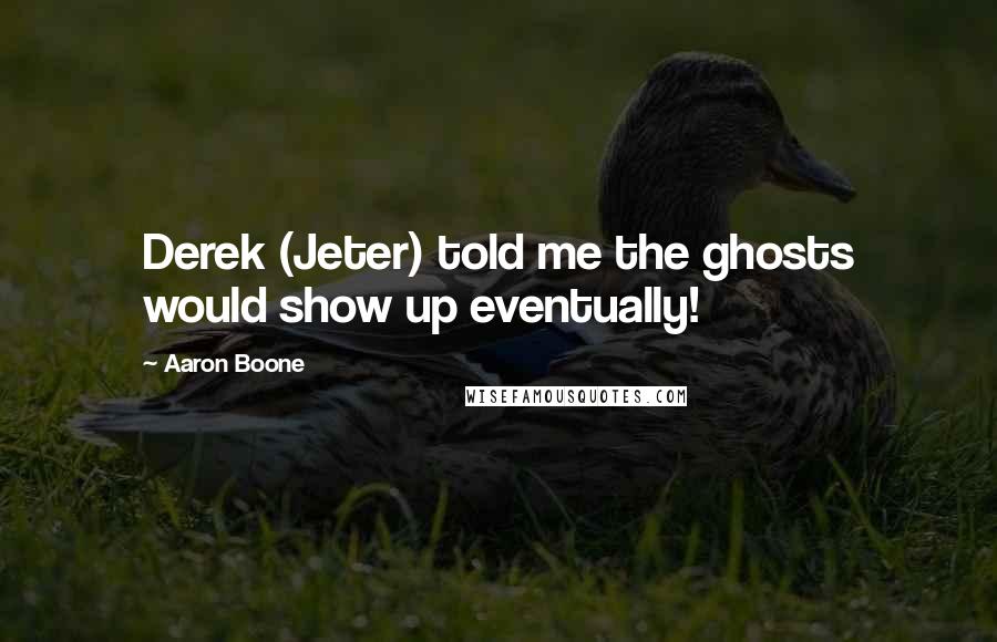 Aaron Boone Quotes: Derek (Jeter) told me the ghosts would show up eventually!