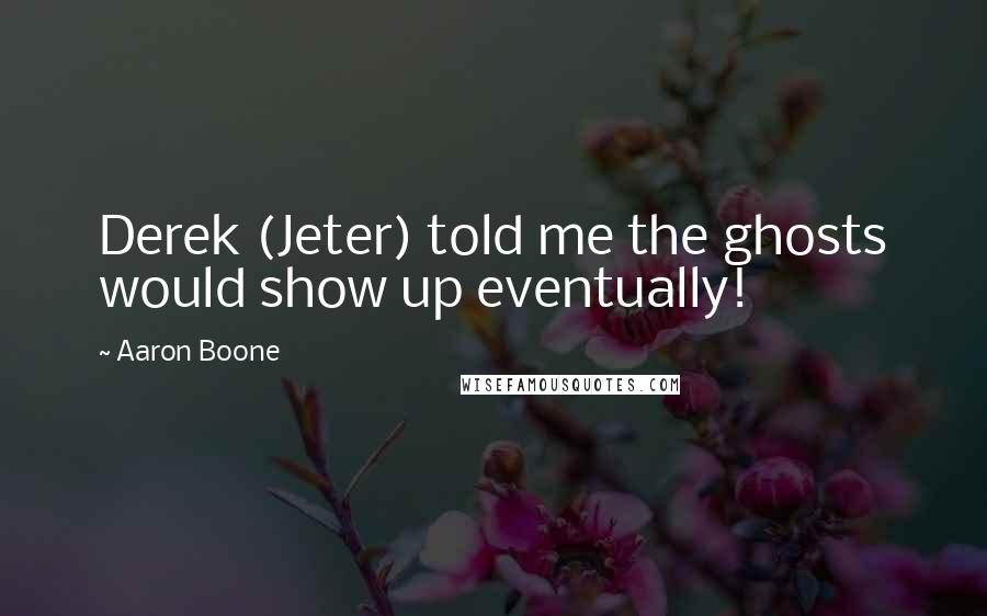 Aaron Boone Quotes: Derek (Jeter) told me the ghosts would show up eventually!