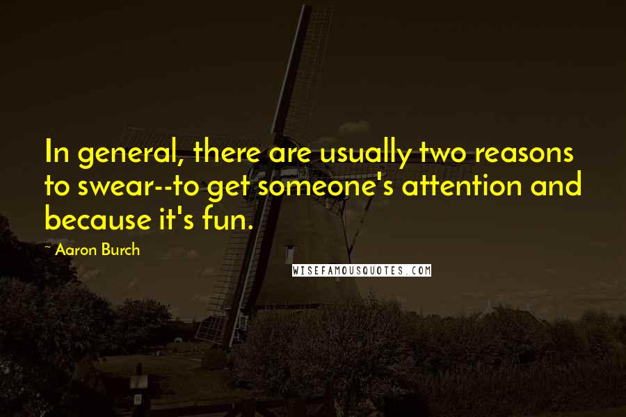 Aaron Burch Quotes: In general, there are usually two reasons to swear--to get someone's attention and because it's fun.