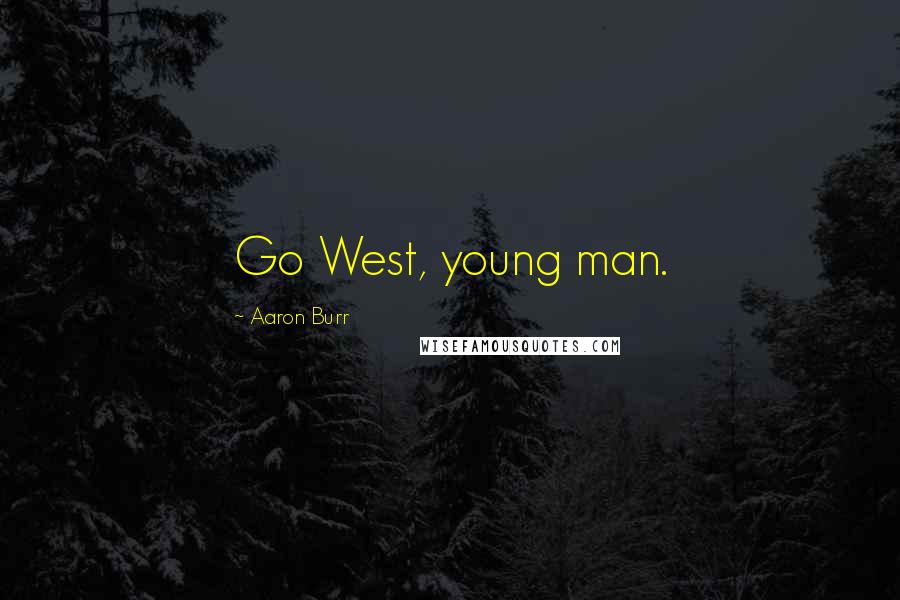 Aaron Burr Quotes: Go West, young man.