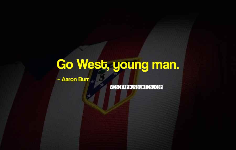 Aaron Burr Quotes: Go West, young man.