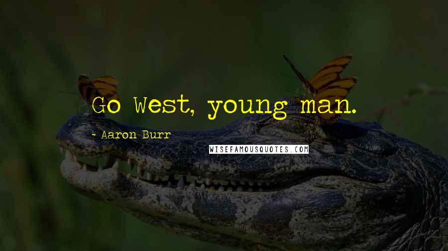 Aaron Burr Quotes: Go West, young man.