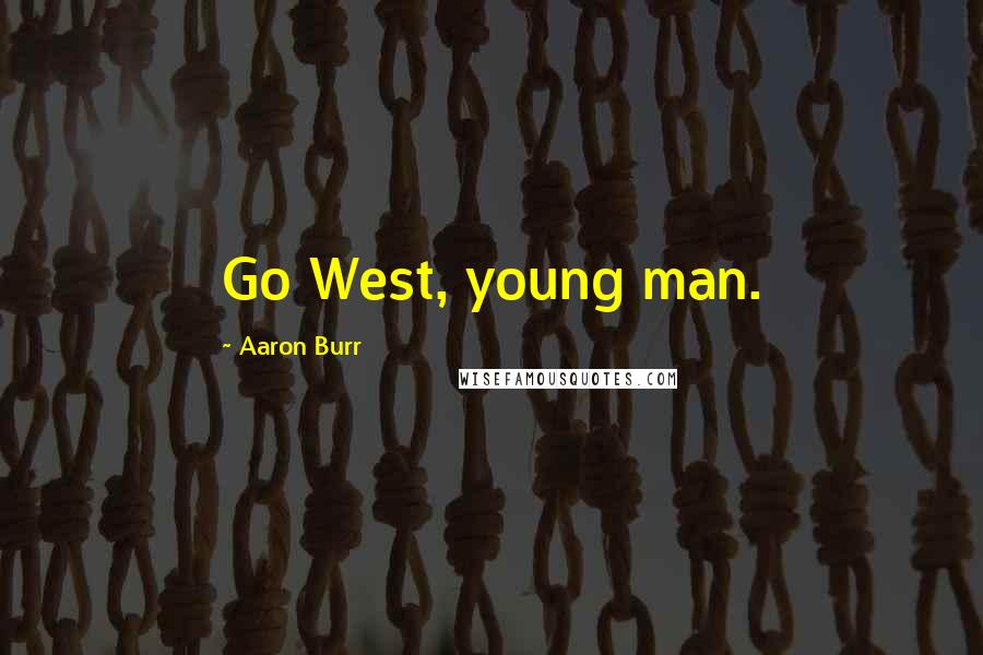 Aaron Burr Quotes: Go West, young man.