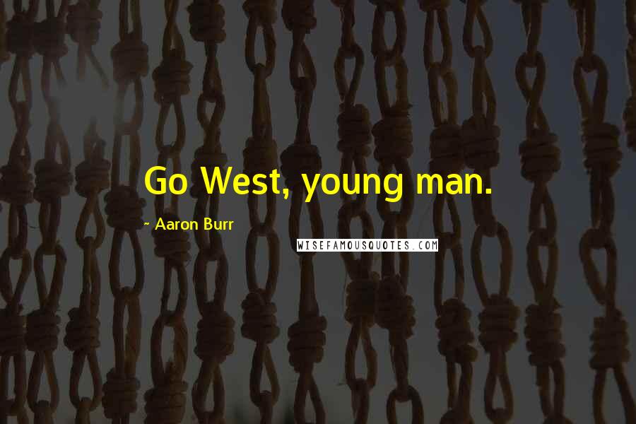 Aaron Burr Quotes: Go West, young man.