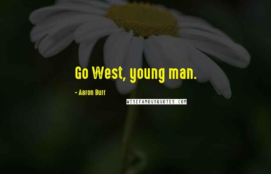 Aaron Burr Quotes: Go West, young man.