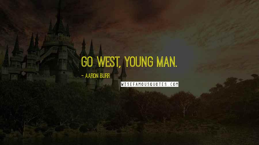 Aaron Burr Quotes: Go West, young man.