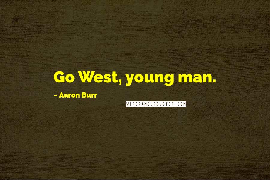 Aaron Burr Quotes: Go West, young man.