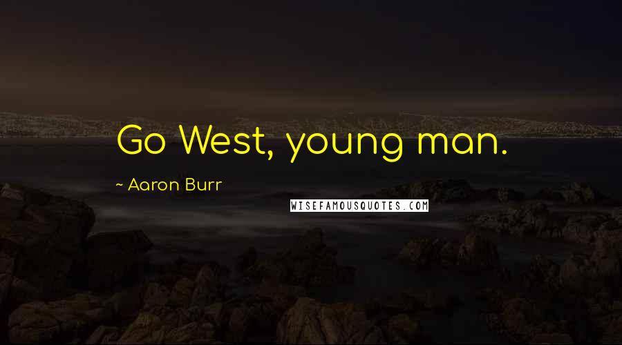 Aaron Burr Quotes: Go West, young man.