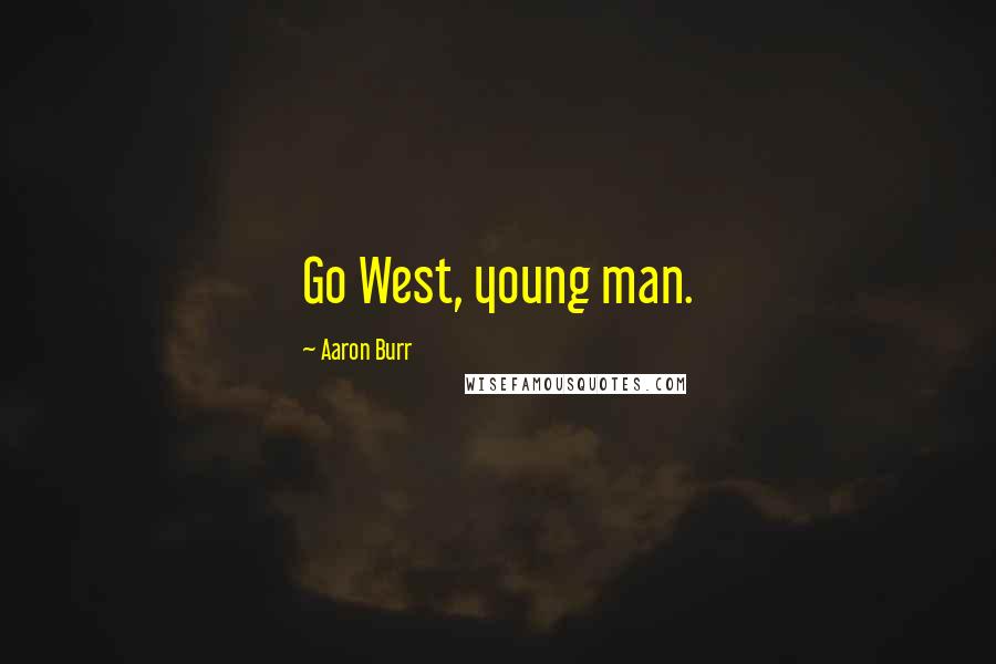 Aaron Burr Quotes: Go West, young man.