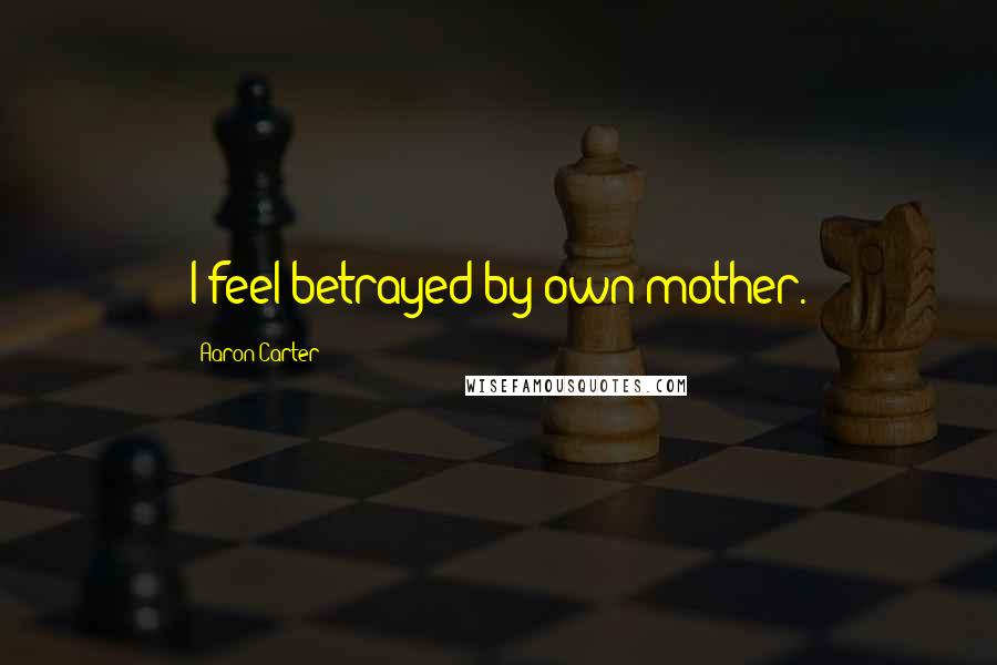 Aaron Carter Quotes: I feel betrayed by own mother.