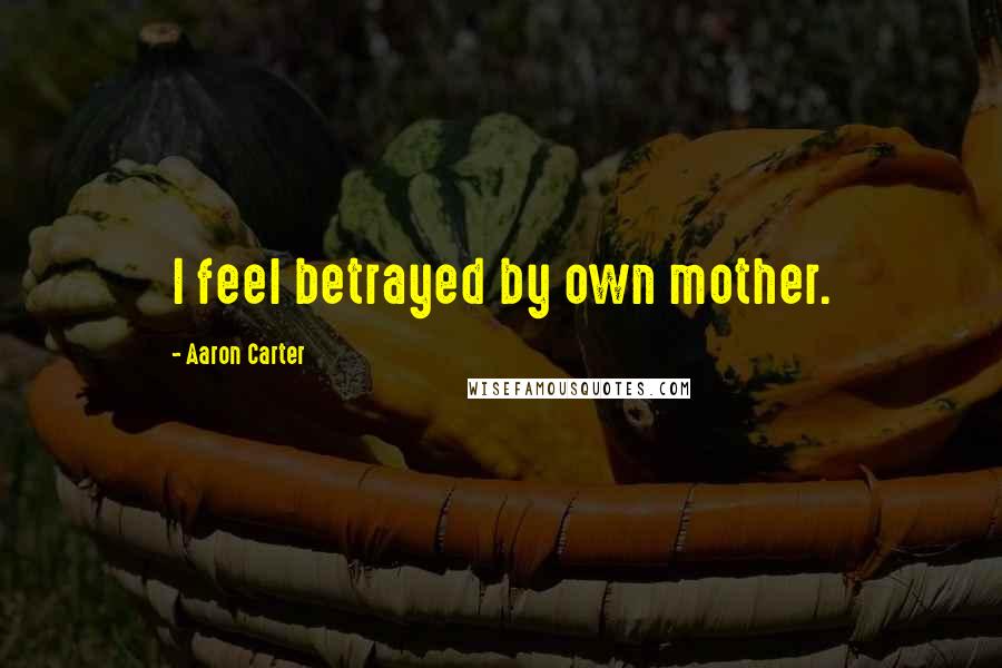 Aaron Carter Quotes: I feel betrayed by own mother.