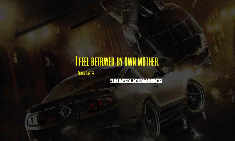 Aaron Carter Quotes: I feel betrayed by own mother.