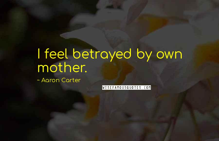 Aaron Carter Quotes: I feel betrayed by own mother.