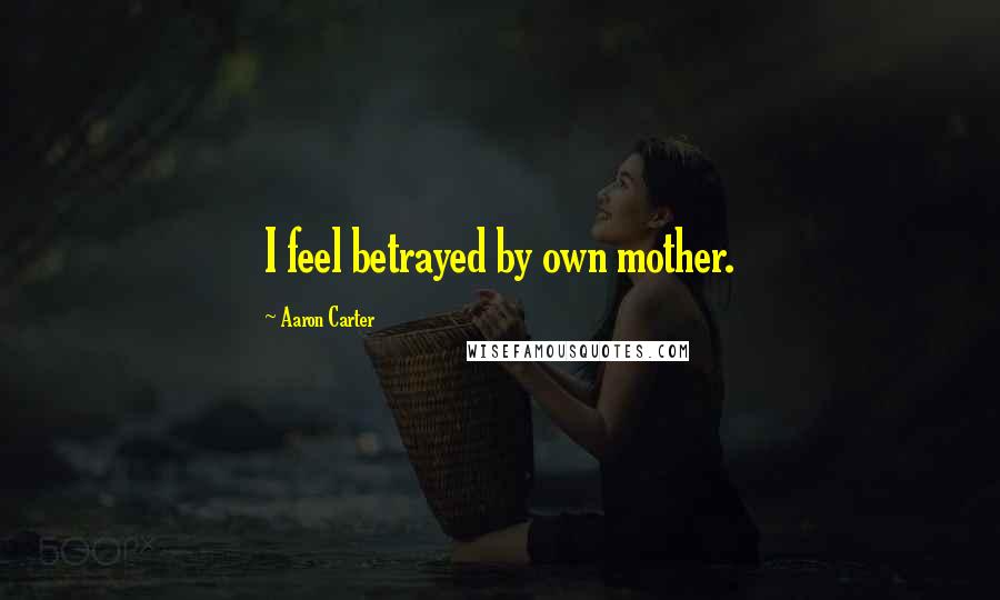Aaron Carter Quotes: I feel betrayed by own mother.