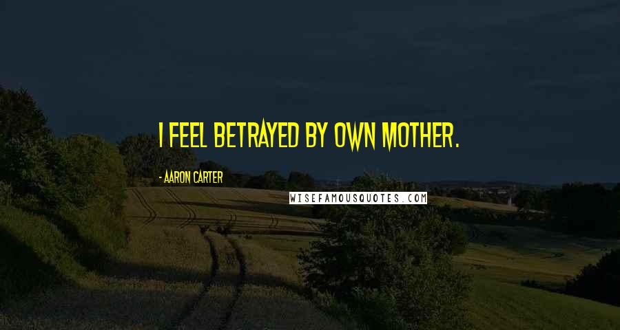 Aaron Carter Quotes: I feel betrayed by own mother.