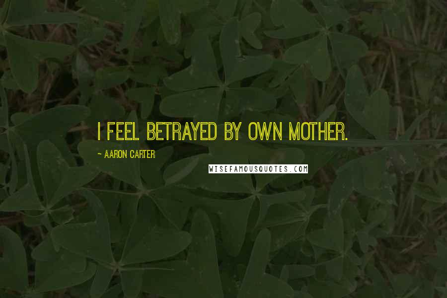 Aaron Carter Quotes: I feel betrayed by own mother.