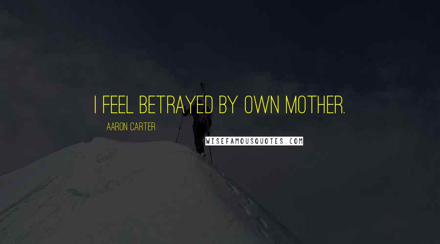 Aaron Carter Quotes: I feel betrayed by own mother.