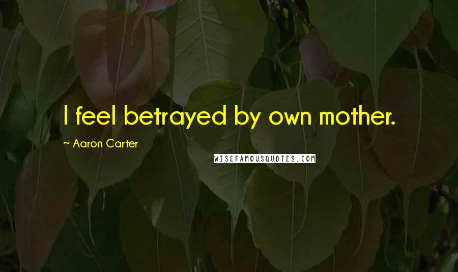 Aaron Carter Quotes: I feel betrayed by own mother.