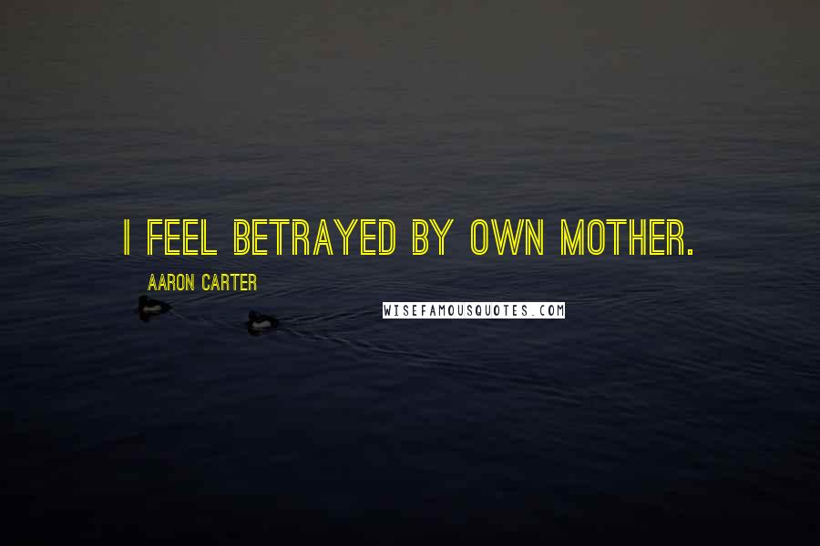 Aaron Carter Quotes: I feel betrayed by own mother.