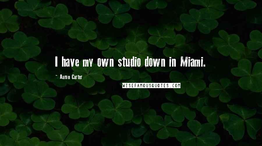 Aaron Carter Quotes: I have my own studio down in Miami.