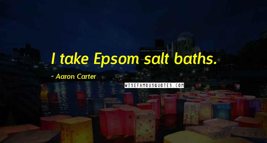 Aaron Carter Quotes: I take Epsom salt baths.