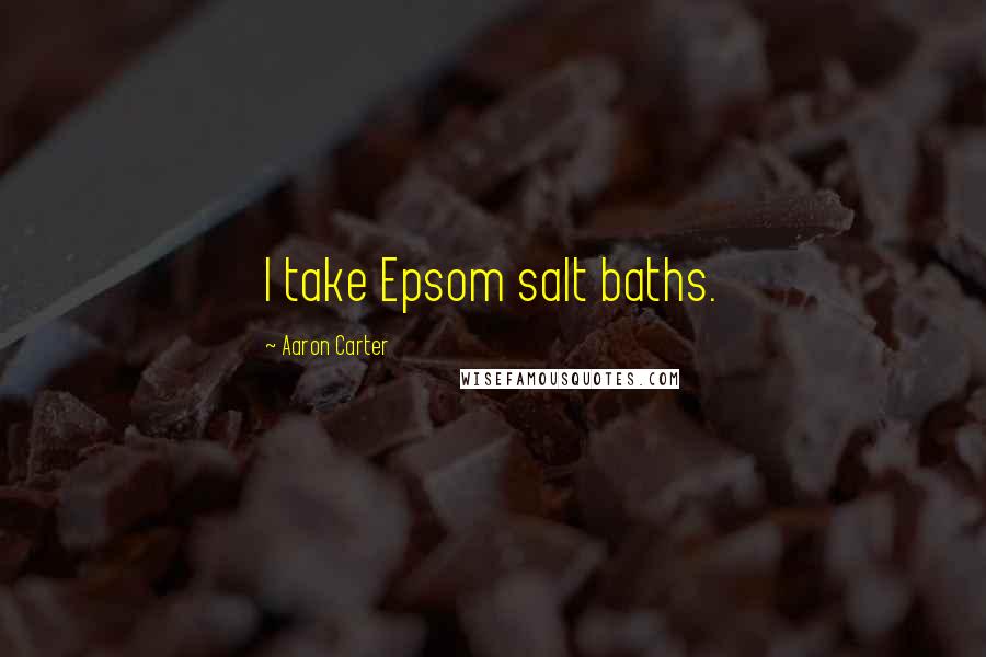 Aaron Carter Quotes: I take Epsom salt baths.