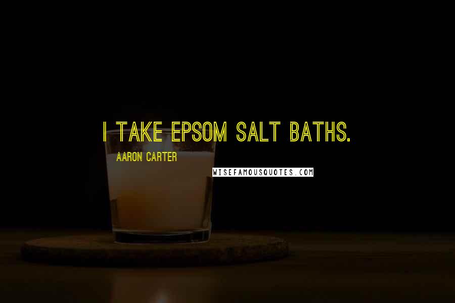 Aaron Carter Quotes: I take Epsom salt baths.