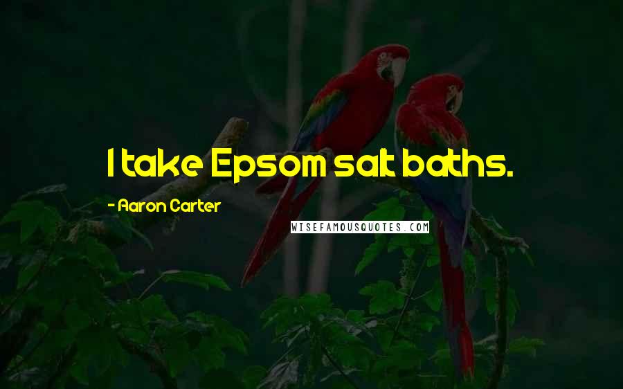 Aaron Carter Quotes: I take Epsom salt baths.