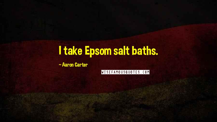 Aaron Carter Quotes: I take Epsom salt baths.