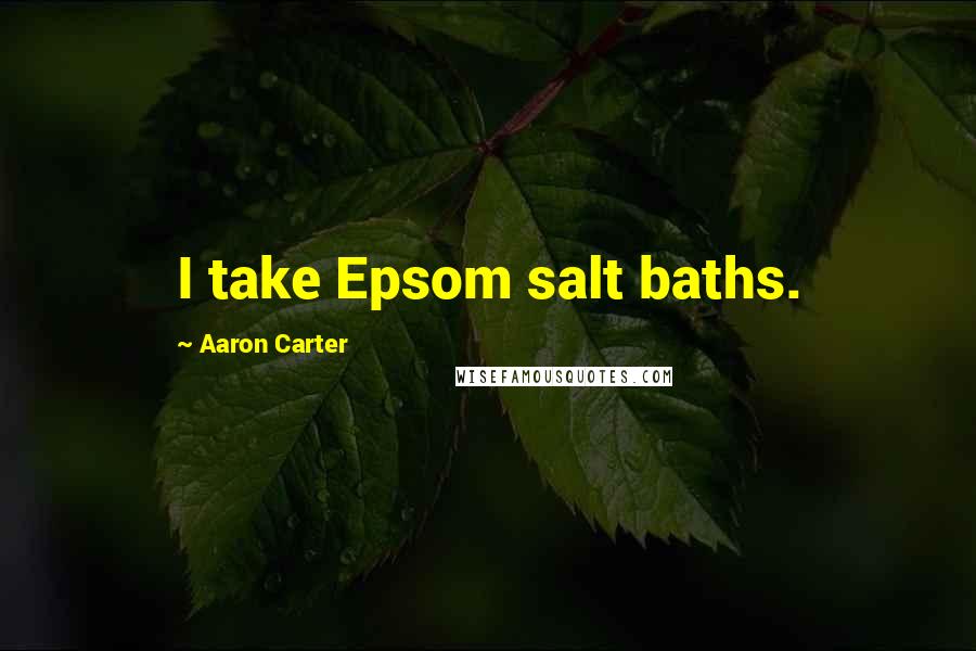 Aaron Carter Quotes: I take Epsom salt baths.