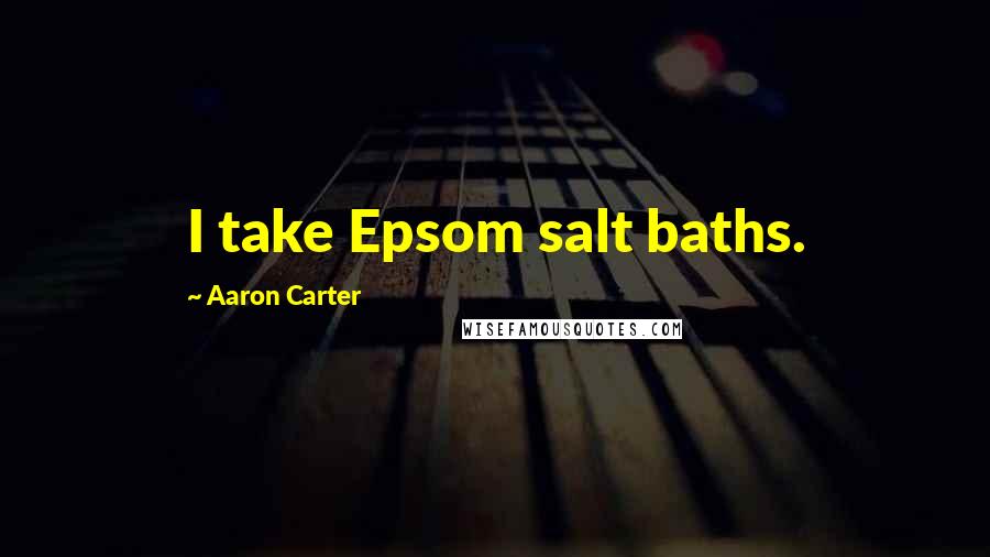 Aaron Carter Quotes: I take Epsom salt baths.