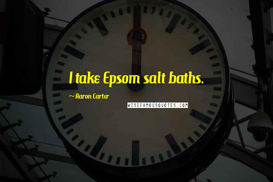 Aaron Carter Quotes: I take Epsom salt baths.