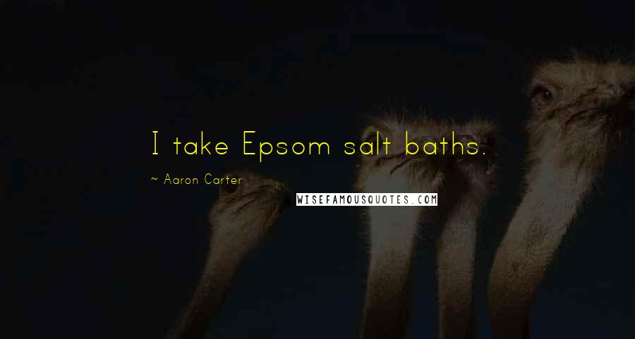 Aaron Carter Quotes: I take Epsom salt baths.