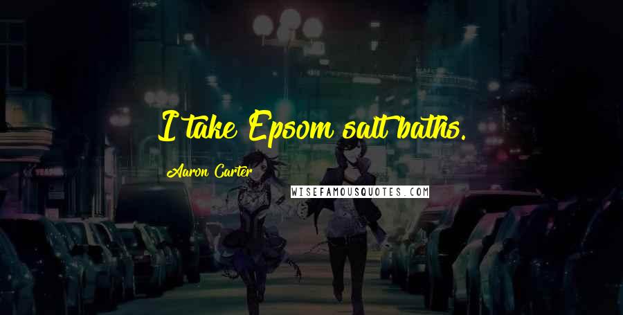 Aaron Carter Quotes: I take Epsom salt baths.