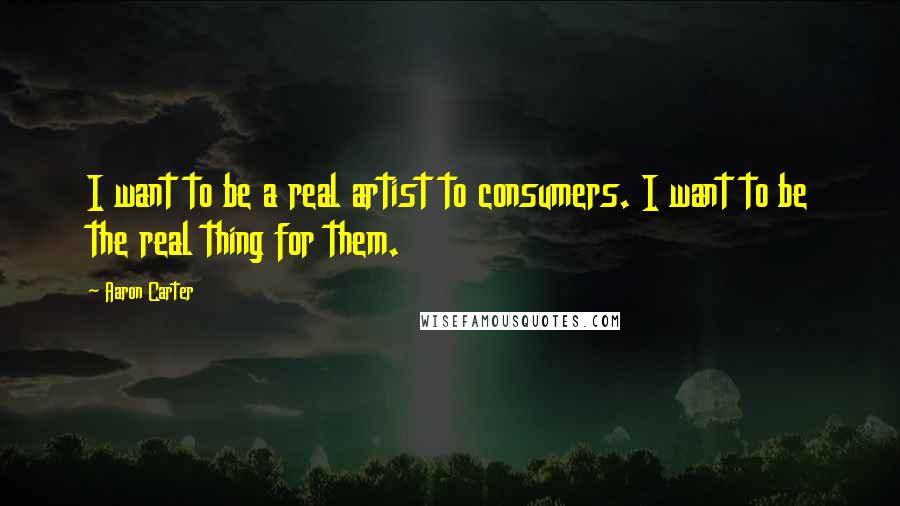 Aaron Carter Quotes: I want to be a real artist to consumers. I want to be the real thing for them.