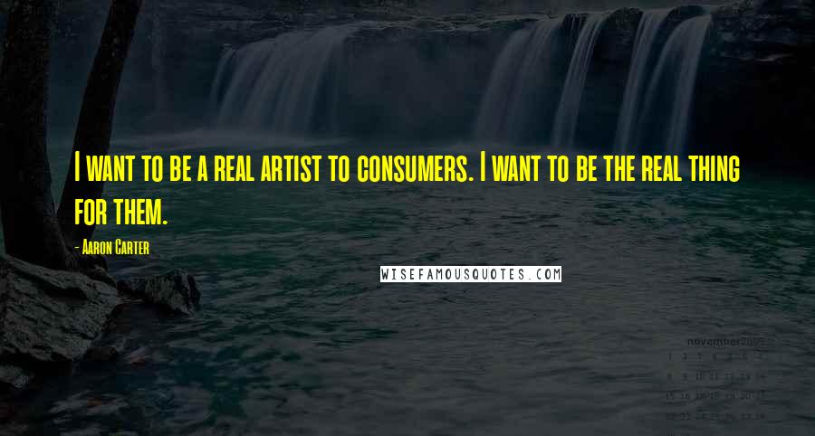 Aaron Carter Quotes: I want to be a real artist to consumers. I want to be the real thing for them.