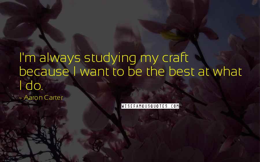 Aaron Carter Quotes: I'm always studying my craft because I want to be the best at what I do.