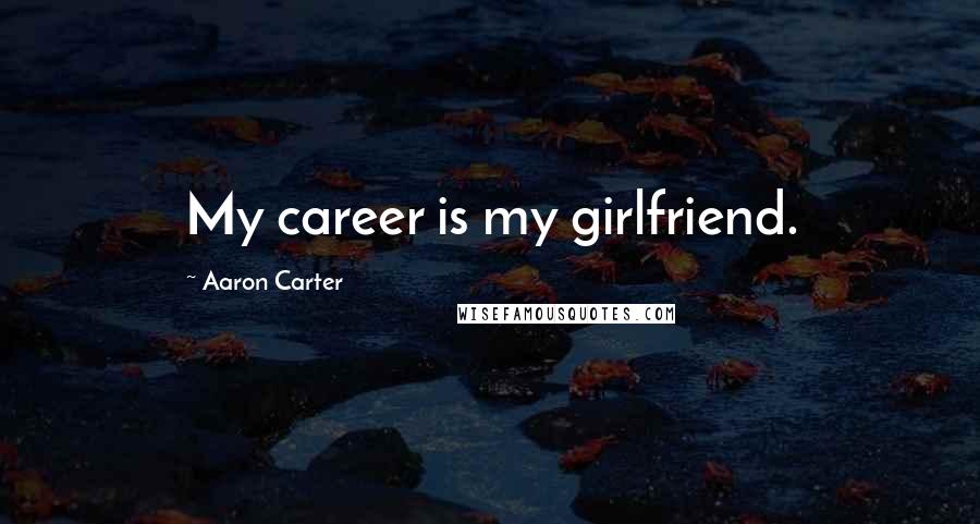 Aaron Carter Quotes: My career is my girlfriend.