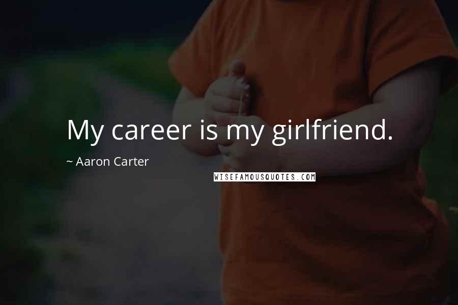 Aaron Carter Quotes: My career is my girlfriend.