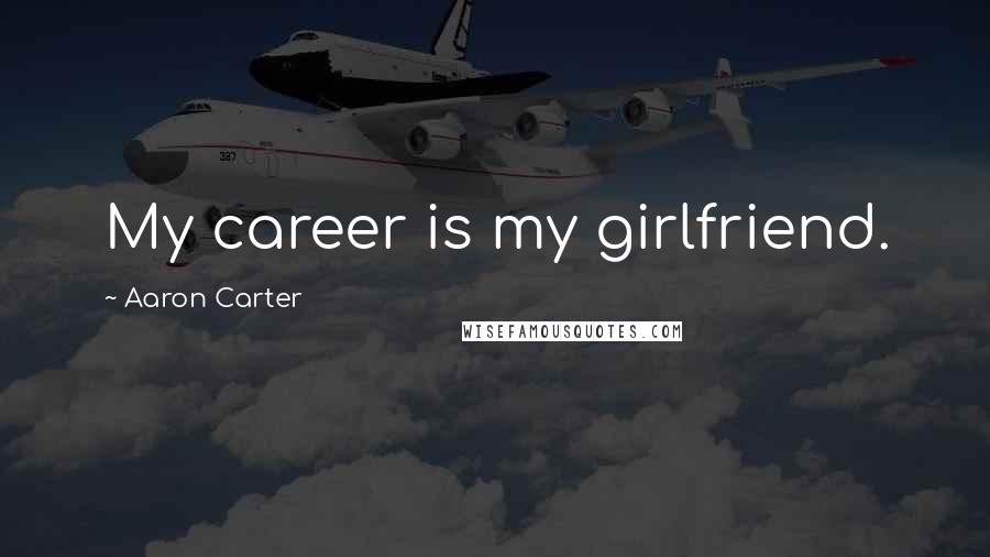 Aaron Carter Quotes: My career is my girlfriend.