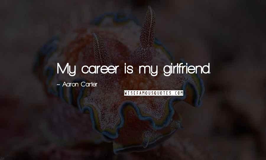 Aaron Carter Quotes: My career is my girlfriend.