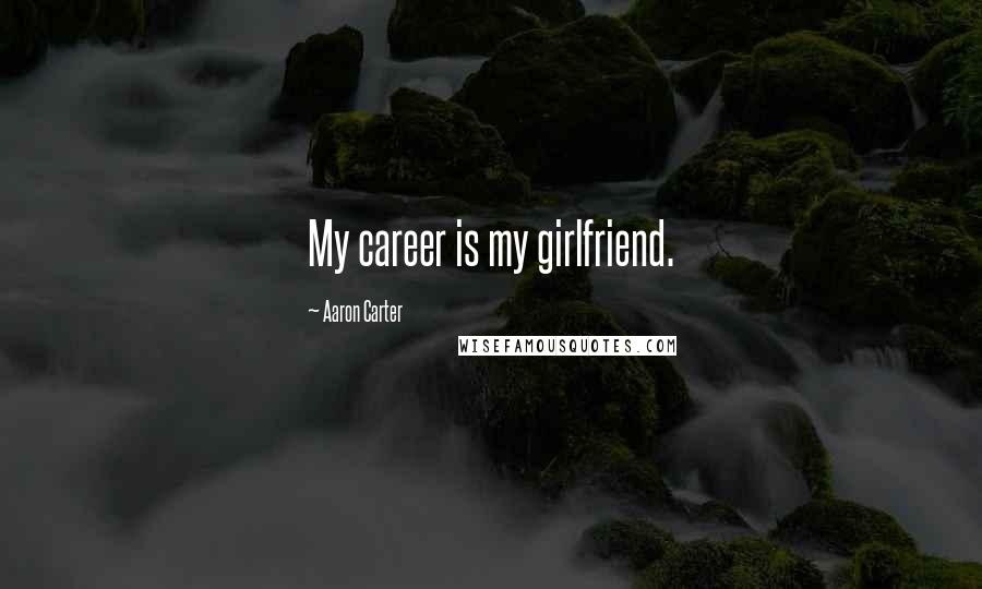 Aaron Carter Quotes: My career is my girlfriend.