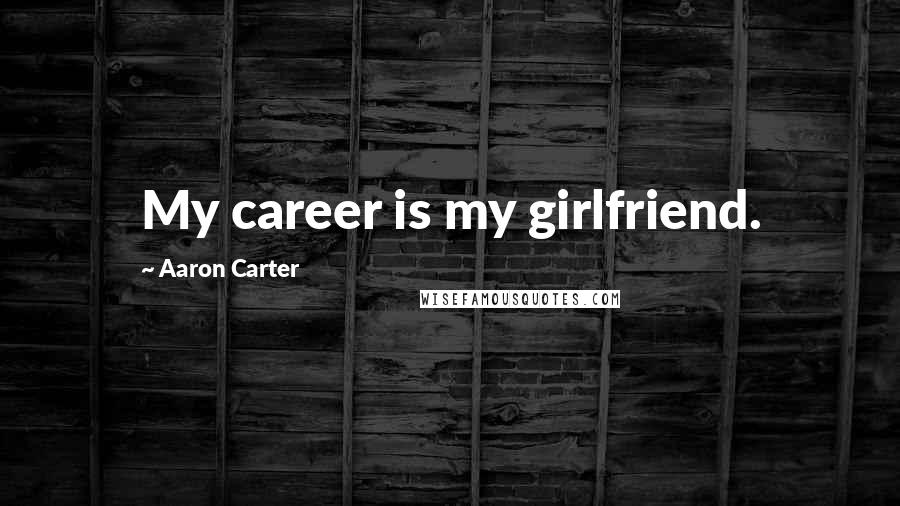 Aaron Carter Quotes: My career is my girlfriend.