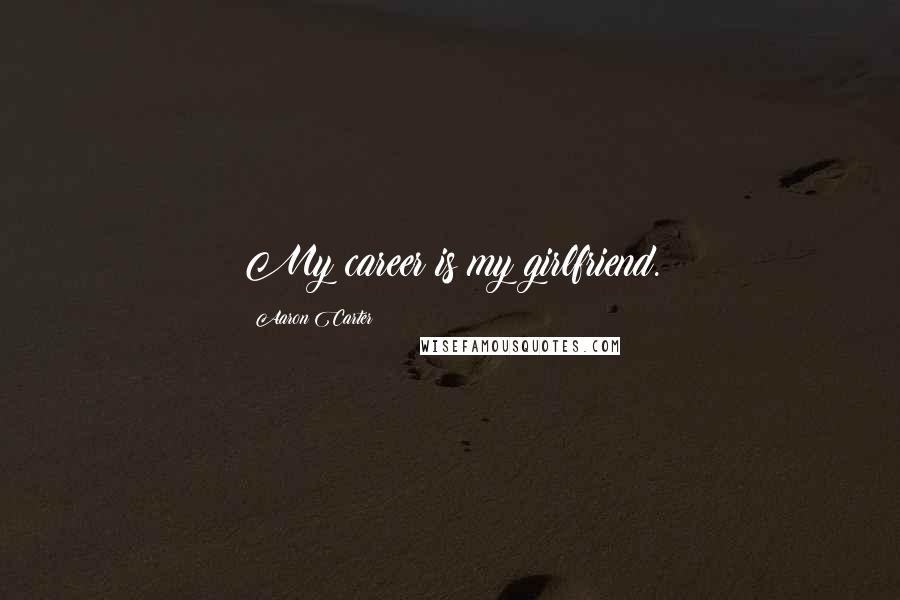 Aaron Carter Quotes: My career is my girlfriend.