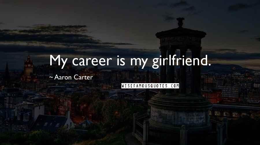 Aaron Carter Quotes: My career is my girlfriend.