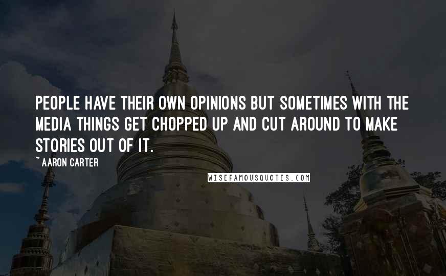 Aaron Carter Quotes: People have their own opinions but sometimes with the media things get chopped up and cut around to make stories out of it.