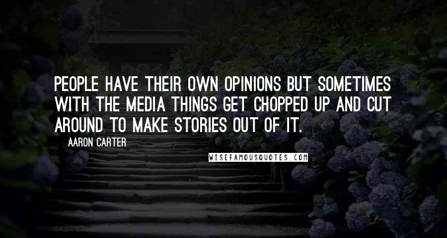 Aaron Carter Quotes: People have their own opinions but sometimes with the media things get chopped up and cut around to make stories out of it.