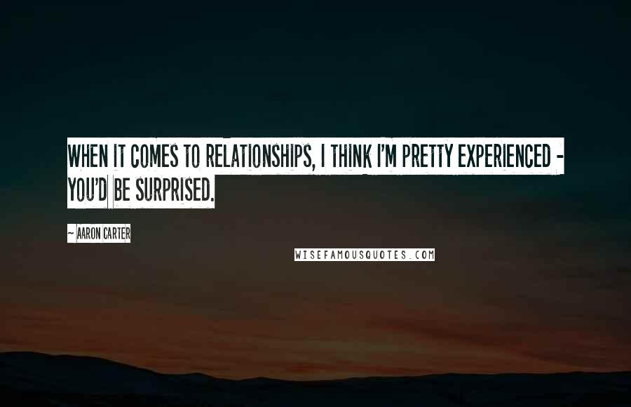 Aaron Carter Quotes: When it comes to relationships, I think I'm pretty experienced - you'd be surprised.