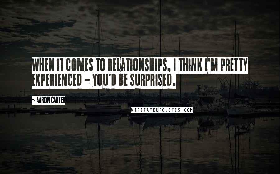 Aaron Carter Quotes: When it comes to relationships, I think I'm pretty experienced - you'd be surprised.